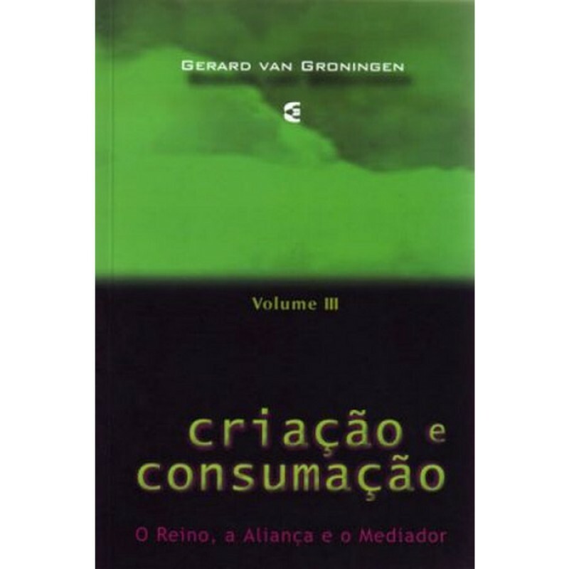 Criação e Consumação | Volume III | Gerard Van Groningen